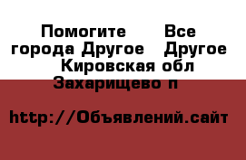 Помогите!!! - Все города Другое » Другое   . Кировская обл.,Захарищево п.